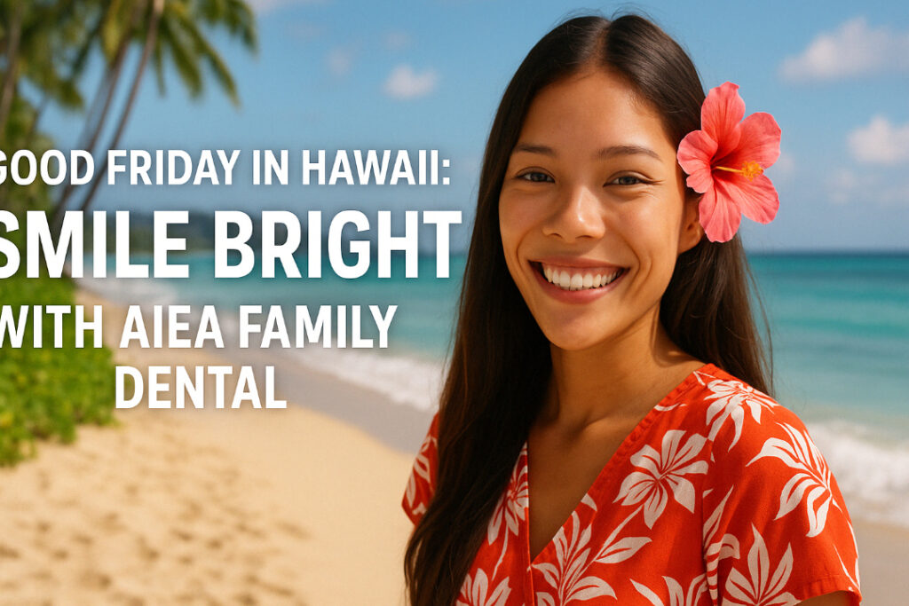 Good Friday in Hawaii: Smile Bright with Aiea Family Dental